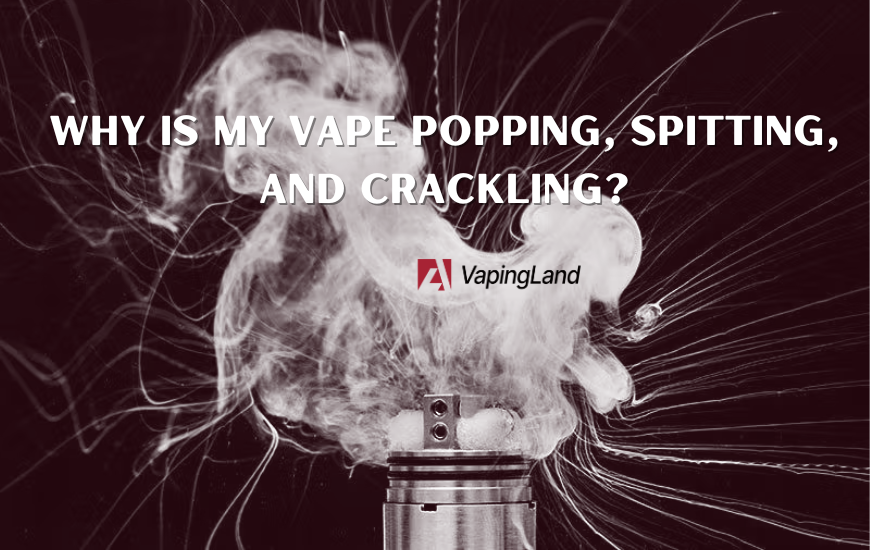 why is my vape popping spitting and crackling